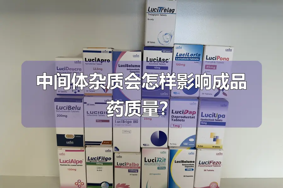中间体杂质会怎样影响成品药质量？